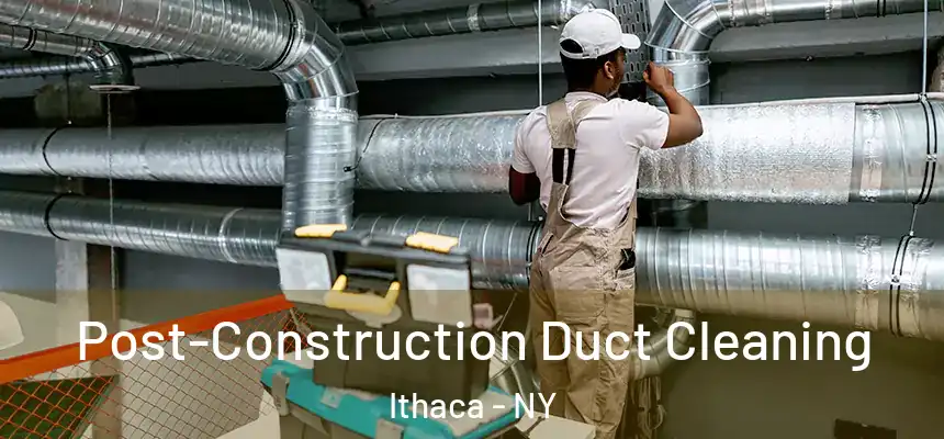 Post-Construction Duct Cleaning Ithaca - NY